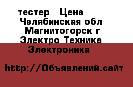 тестер › Цена ­ 550 - Челябинская обл., Магнитогорск г. Электро-Техника » Электроника   